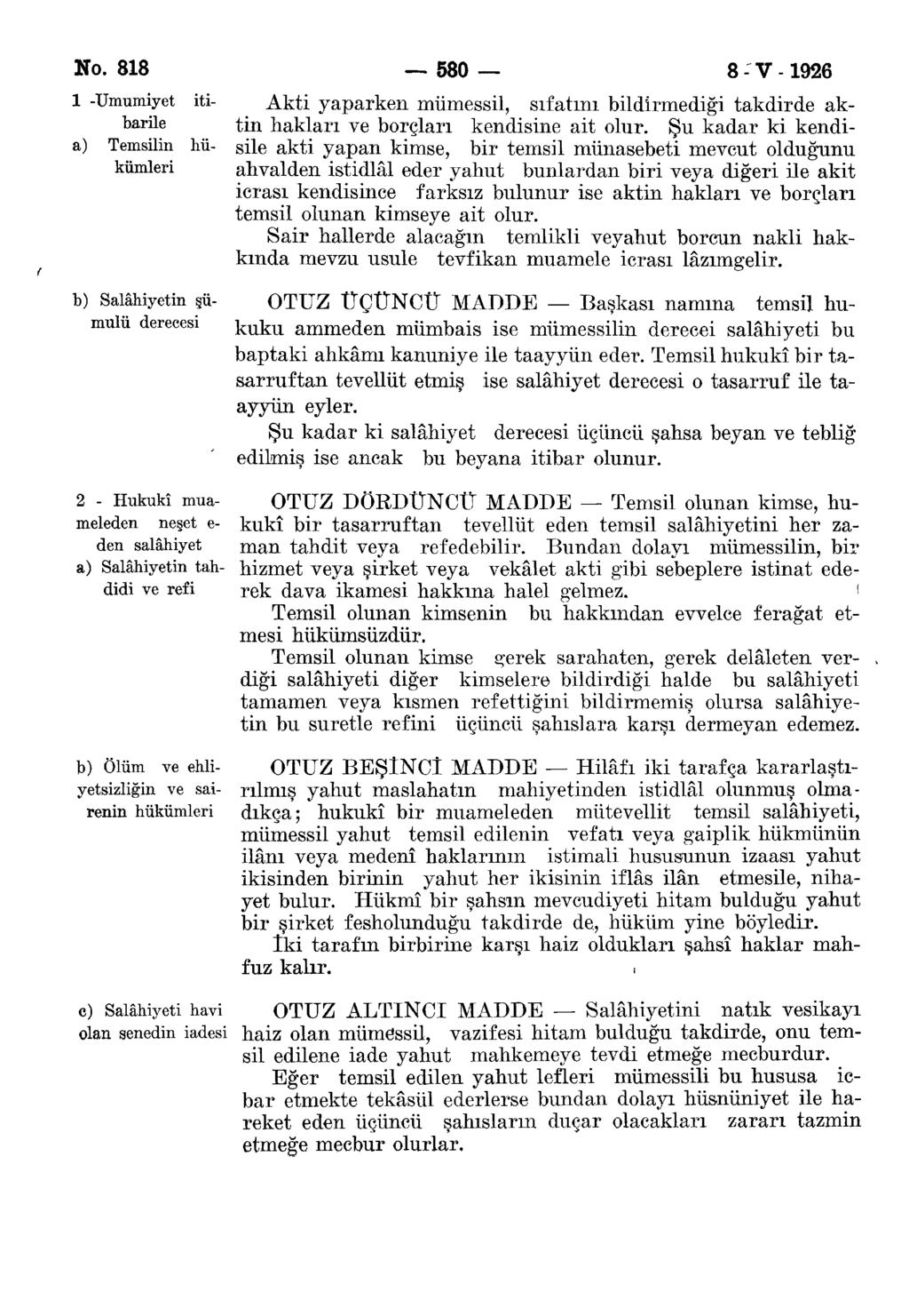 No. 818 580 8-V-1926 1 -Umumiyet itibarile a) Temsilin hükümleri Akti yaparken mümessil, sıfatını bildirmediği takdirde aktin hakları ve borçları kendisine ait olur.