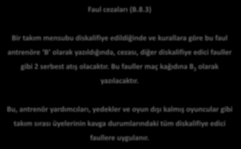 Faul cezaları (B.8.3) Bir takım mensubu diskalifiye edildiğinde ve kurallara göre bu faul antrenöre B olarak yazıldığında, cezası, diğer diskalifiye edici fauller gibi 2 serbest atış olacaktır.