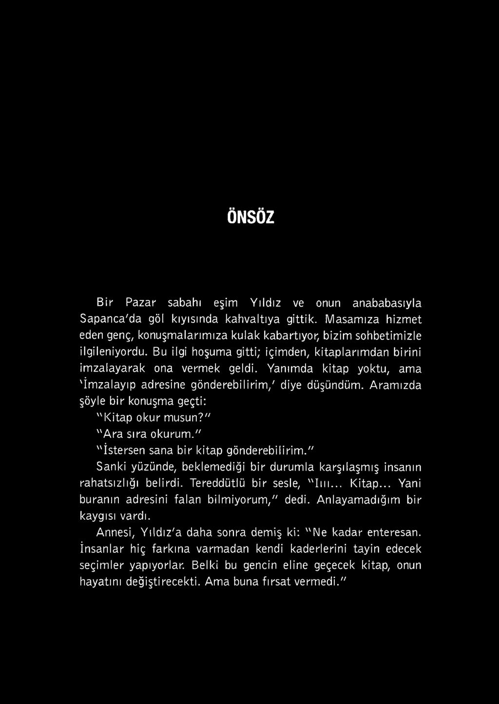 Aram ızda şöyle bir konuşma geçti: "K ita p okur musun?" " A ra sıra okurum." "İstersen sana bir kitap gönderebilirim." Sanki yüzünde, beklemediği bir durumla karşılaşmış insanın rahatsızlığı belirdi.