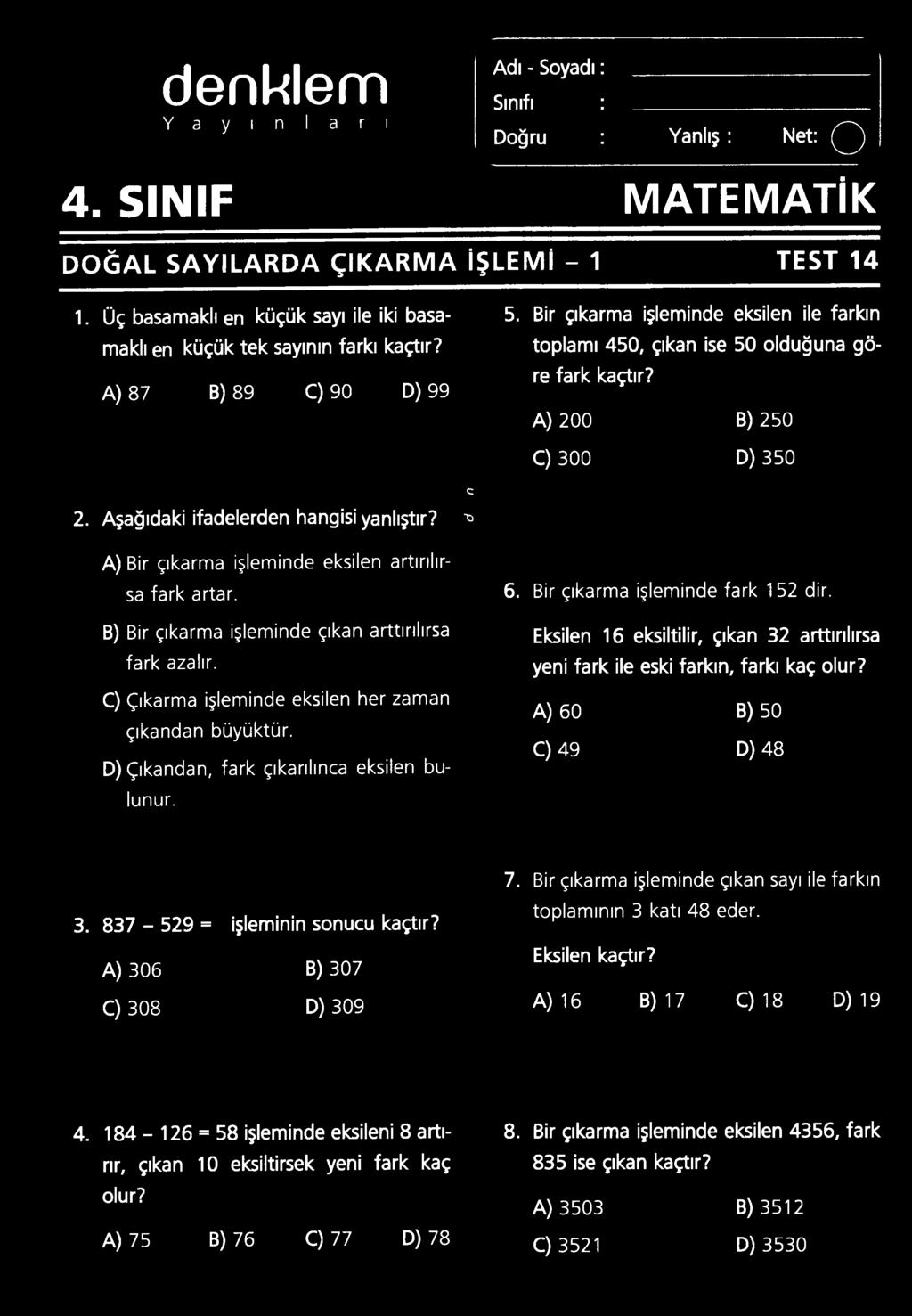 D) Çıkandan, fark çıkarılınca eksilen bulunur. 6. Bir çıkarma işleminde fark 152 dir. Eksilen 16 eksiltilir, çıkan 32 arttırılırsa yeni fark ile eski farkın, farkı kaç olur?