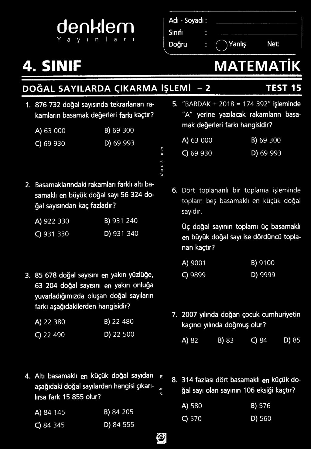 A) 22 380 B) 22 480 C) 22 490 D) 22 500 s <S> -2c C O O 5. "BARDAK + 2018 = 174 392" işleminde "A" yerine yazılacak rakamların basamak değerleri farkı hangisidir?