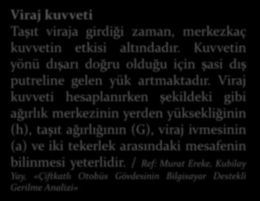 Viraj kuvveti Taşıt viraja girdiği zaman, merkezkaç kuvvetin etkisi altındadır. Kuvvetin yönü dışarı doğru olduğu için şasi dış putreline gelen yük artmaktadır.