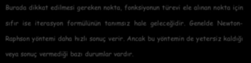 Burada dikkat edilmesi gereken nokta, fonksiyonun türevi ele alınan nokta için sıfır ise iterasyon formülünün tanımsız hale