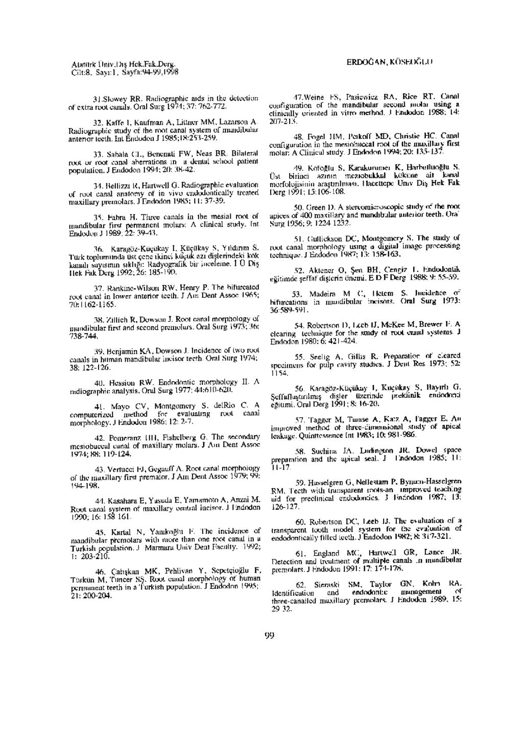 Alatürk Üniv.Dış Hek.Fak.Dcrg. Cilt:8, Sayı;l, Sayfa:94-99,l998 ERDOĞAN, KÖSEOĞLU 3].Slowey RR. Radiographic aids in the detection of extra root canals. Oral Surg 1974; 37: 762-772. 32.