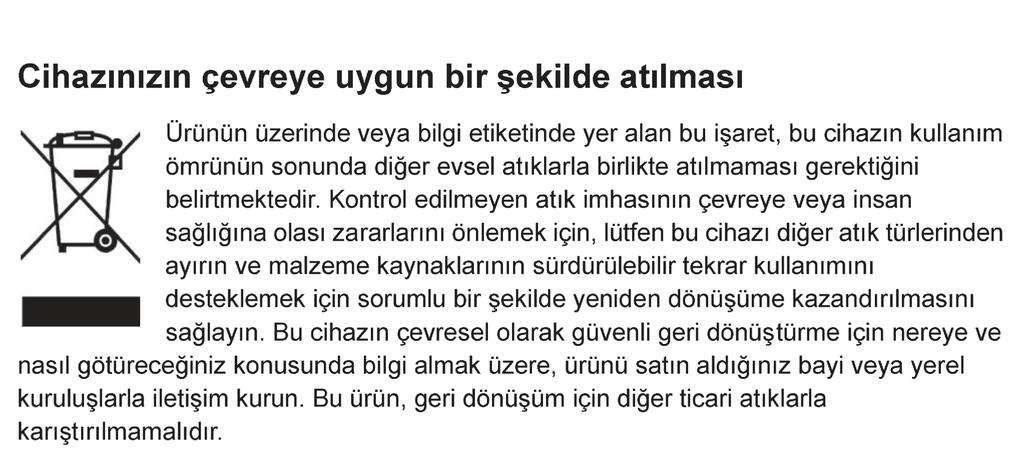 Bu cihaz n çevreye uygun bir ekilde at lmas Ürünün üzerinde veya bilgi etiketinde yer alan bu i aret, bu cihaz n kullan m ömrünün sonunda di er evsel at klarla birlikte at lmamas