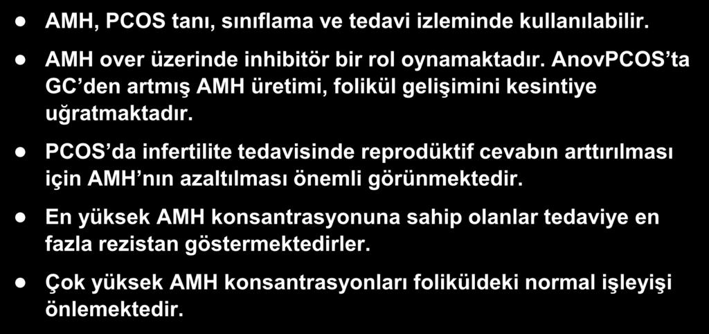 Sonuç: PCOS-AMH AMH, PCOS tanı, sınıflama ve tedavi izleminde kullanılabilir. AMH over üzerinde inhibitör bir rol oynamaktadır.