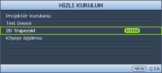 MENU/EXIT düğmesine ve ardından Ekran menüsü vurgulanıncaya kadar / düğmesine basın. 2. düğmesine basarak 2D Trapezoid öğesine gelin ve MODE/ENTER düğmesine basın.