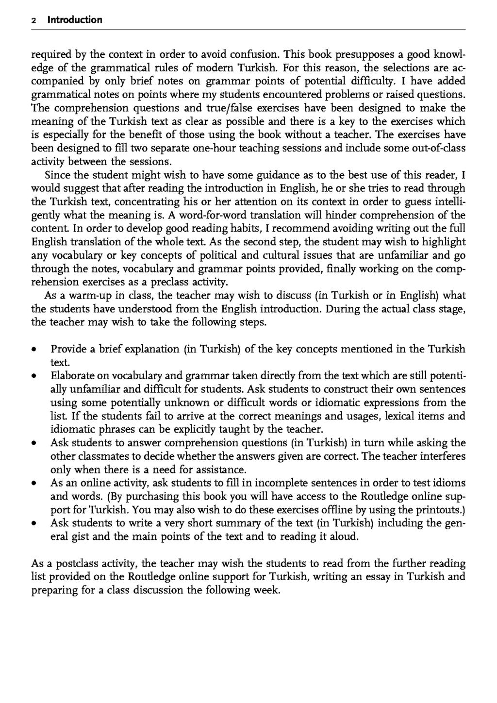 2 Introduction required by the context in order to avoid confusion. This book presupposes a good knowledge of the grammatical niles of modem Turkish.