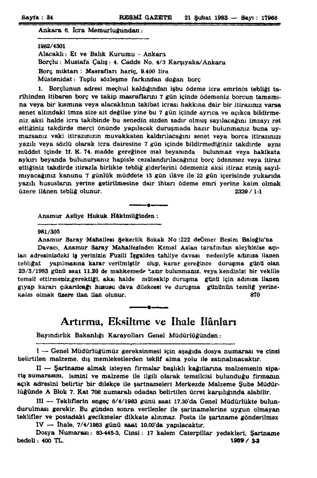 Sayfa : 34 RESMİ GAZETE 21 Şubat 1983 Sayı : 17986 Ankara 6. İcra Memurluğundan: 1982/4301 Alacaklı: Et ve Balık Kurumu - Ankara Borçlu: Mustafa Çalış.- 4. Cadde No.