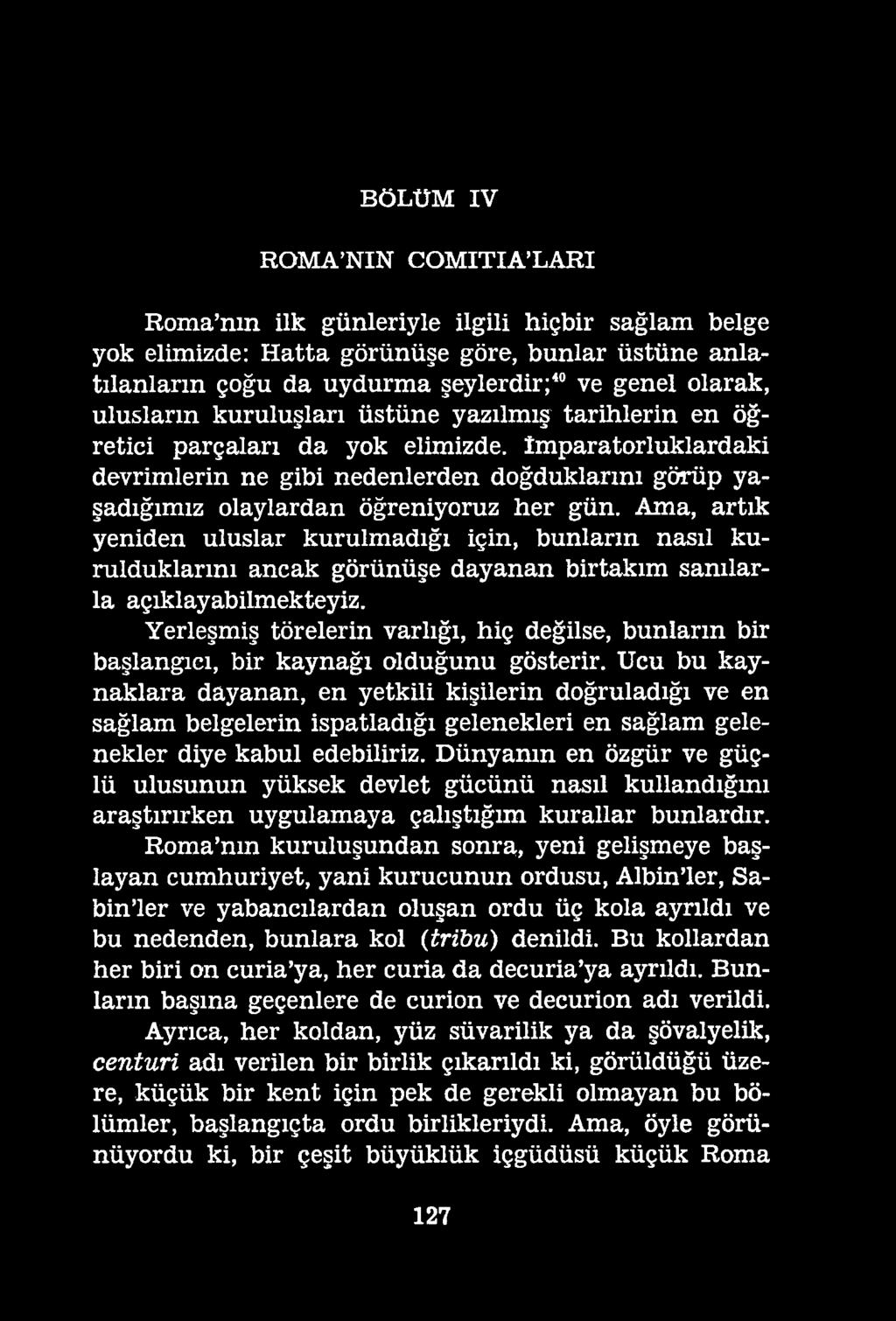 BÖLÜM IV ROMA NIN COMITIA LARI Roma nın ilk günleriyle ilgili hiçbir sağlam belge yok elimizde: Hatta görünüşe göre, bunlar üstüne anlatılanların çoğu da uydurma şeylerdir;40ve genel olarak,