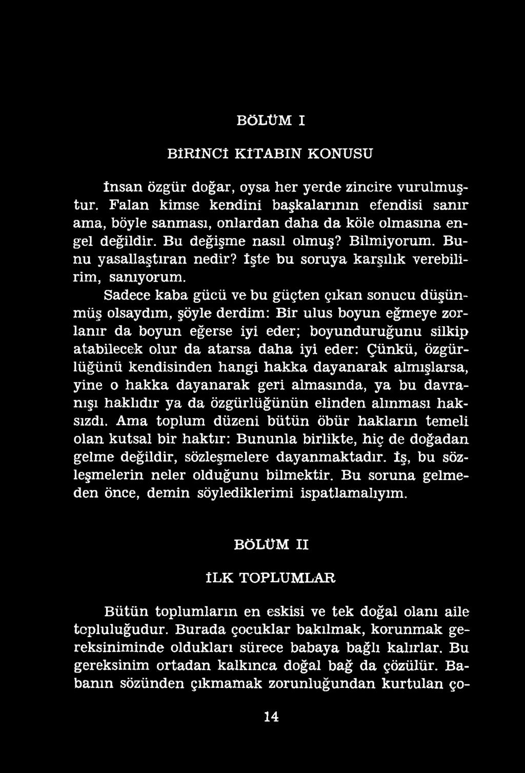 BÖLÜM I BİRİNCİ KİTABIN KONUSU insan özgür doğar, oysa her yerde zincire vurulmuştur. Falan kimse kendini başkalarının efendisi sanır ama, böyle sanması, onlardan daha da köle olmasına engel değildir.