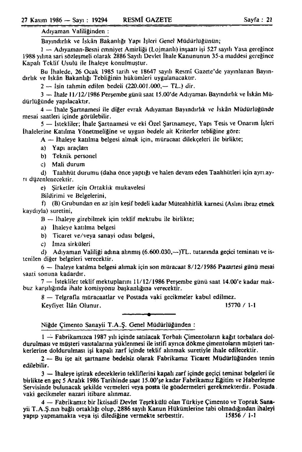 27 Kasım 1986 Sayı : 19294 RESMÎ GAZETE Sayfa : 21 Adıyaman Valiliğinden : Bayındırlık ve İskân Bakanlığı Yapı İşleri Genel Müdürlüğünün; 1 Adıyaman-Besni emniyet Amirliği (Lojmanlı) inşaatı işi 527