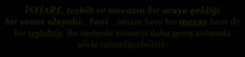 İSTİARE, teşbih ve mecazın bir araya geldiği bir sanat olayıdır.