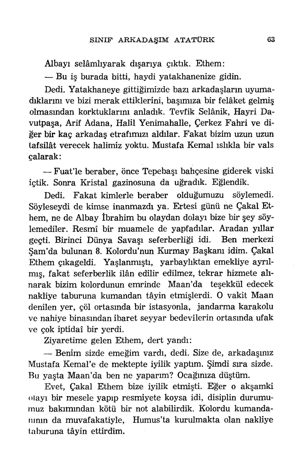 SIN IF A R K A D A Ş IM A T A T Ü R K 63 Albayı selâmlıyarak dışarıya çıktık. Ethem: Bu iş burada bitti, haydi yatakhanenize gidin. Dedi.