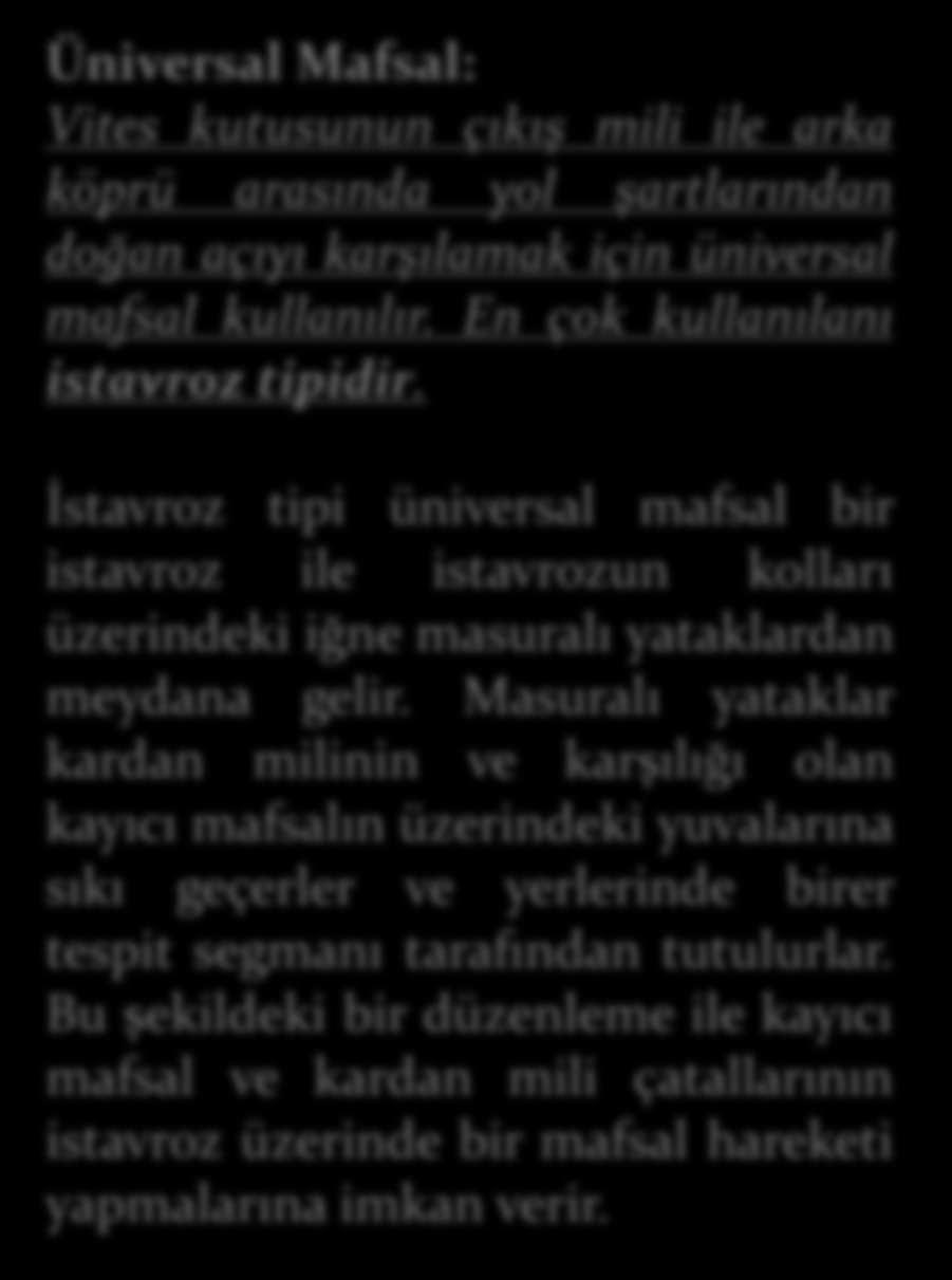 MAFSALLAR Üniversal Mafsal: Vites kutusunun çıkış mili ile arka köprü arasında yol şartlarından doğan açıyı karşılamak için üniversal mafsal kullanılır.