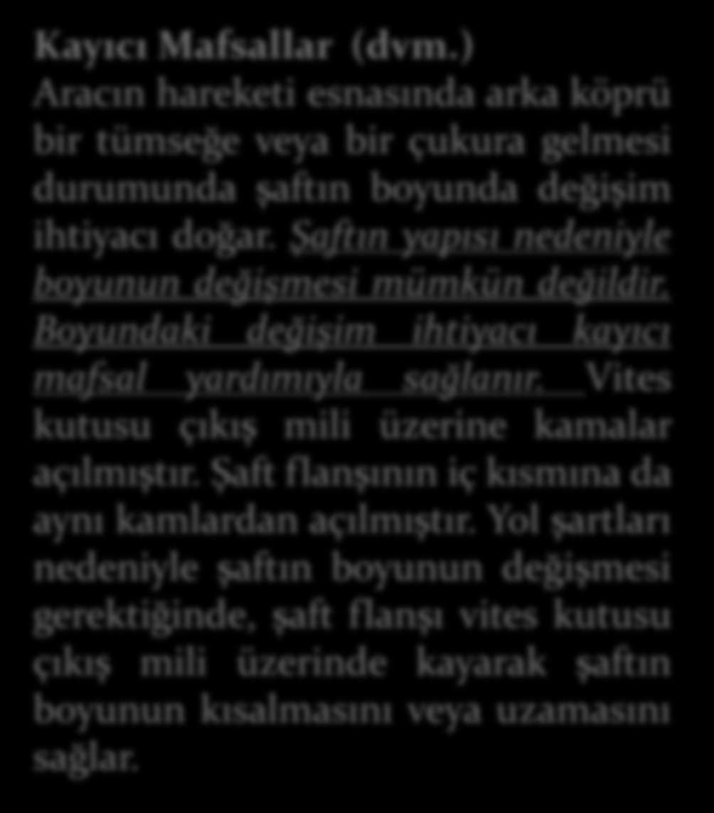 Şaftın yapısı nedeniyle boyunun değişmesi mümkün değildir. Boyundaki değişim ihtiyacı kayıcı mafsal yardımıyla sağlanır.