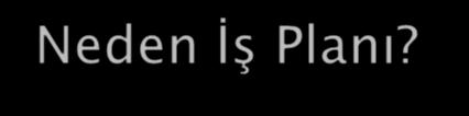 Neden İş Planı? Girişimciyi, projesi ve işletmesi ile ilgili tüm unsurları analiz etmeye iter. Böylece belirsizlikleri ve riski azaltır. İşin farklı unsurlarını (pazar, rekabet, üretim, finans v.b.) analiz etmeyi ve bu unsurların birarada değerlendirilmesini sağlar.