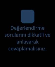 Değerlendirme sorularını dikkatli ve anlayarak cevaplamalısınız.