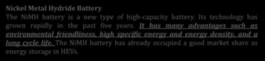 Nickel Metal Hydride Battery Nickel Metal Hydride Battery The NiMH battery is a new type of high-capacity battery. Its technology has grown rapidly in the past five years.