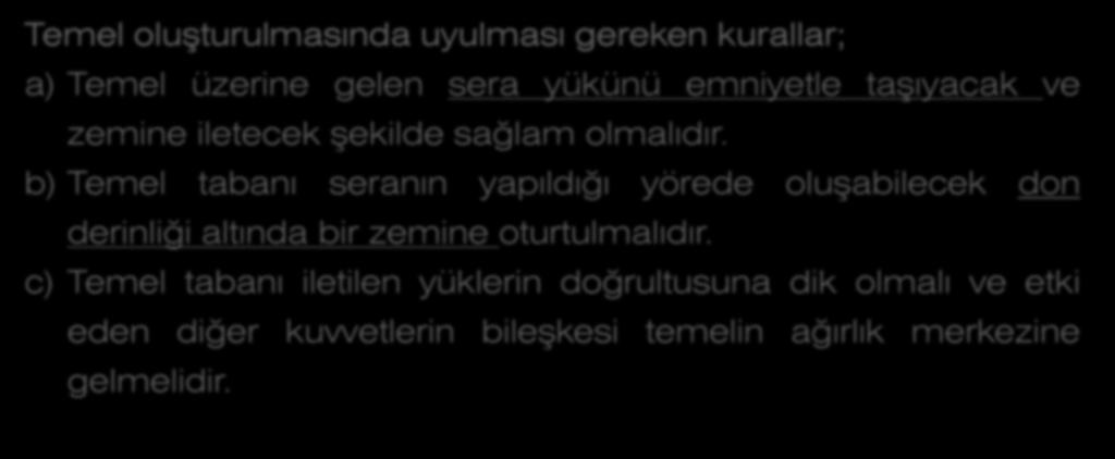 Temel oluşturulmasında uyulması gereken kurallar; a) Temel üzerine gelen sera yükünü emniyetle taşıyacak ve zemine iletecek şekilde sağlam