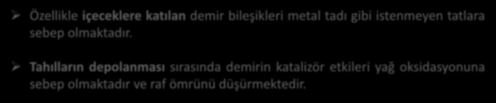 Organoleptik Problemler Demir bileşikleri gıdalara eklendiğinde tat ve renkte değişikliklere sebep olmaktadır. Pek çok demir bileşiği renkli olduğundan açık renkli gıdalara eklenememektedir.