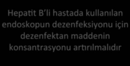 HepaJt B li hastada kullanılan endoskopun dezenfeksiyonu için dezenfektan maddenin konsantrasyonu armrılmalıdır HepaJt B, HIV ve tüberkülozlu olgularda standart dezenfeksiyon prosedürü bu