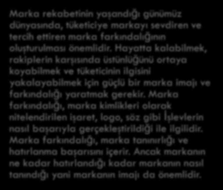 Hayatta kalabilmek, rakiplerin karşısında üstünlüğünü ortaya koyabilmek ve tüketicinin ilgisini yakalayabilmek için güçlü bir marka imajı ve farkındalığı yaratmak gerekir.