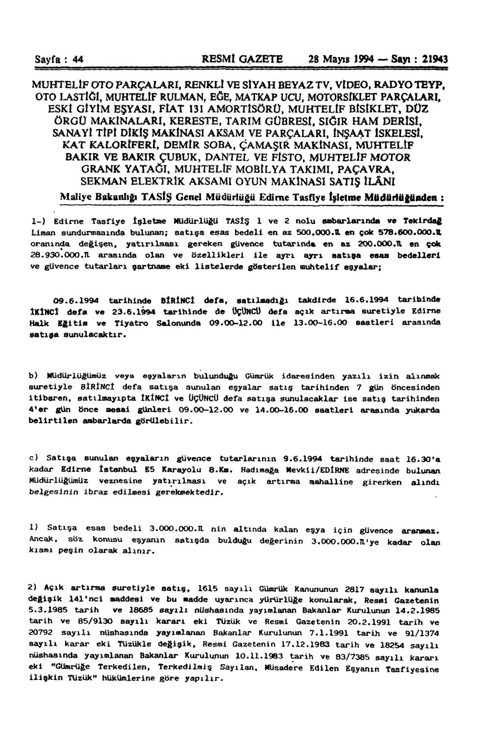 Sayfa : 44 RESMİ GAZETE 28 Mayıs 1994 Sayı: 21943 MUHTELİF OTO PARÇALARI, RENKLİ VE SlYAH BEYAZ TV, VlDEO, RADYO TEYP, OTO LASTİĞİ, MUHTELİF RULMAN, EĞE, MATKAP UCU, MOTORSİKLET PARÇALARI, ESKİ GİYİM