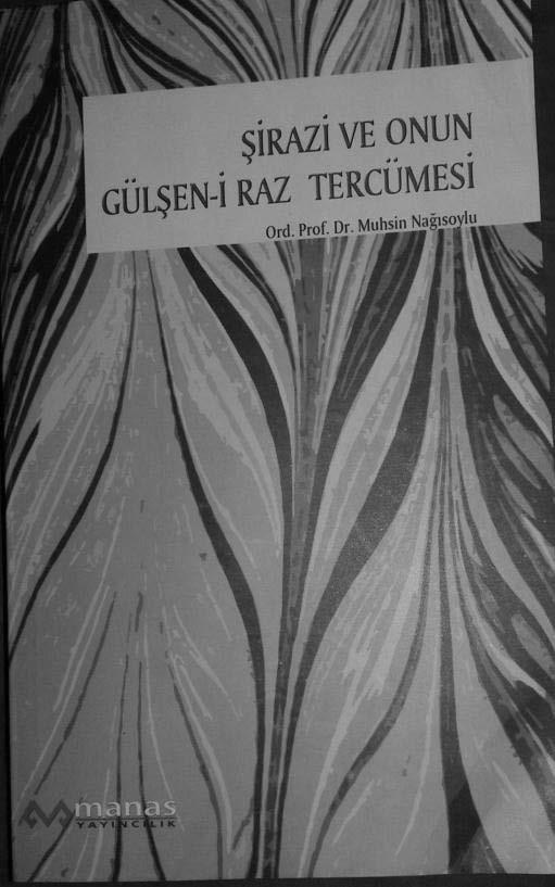 T Ü R K O L O G İ Y A 2 2017 RESENZİYALAR РЕЦЕНЗИИ REVIEWS MUHSİN NAĞISOYLU. ŞİRAZİ VE ONUN GÜLŞEN-İ RAZ ÇEVİRİSİ (Ankara, Manas Yayıncılık, 2016, 336s.