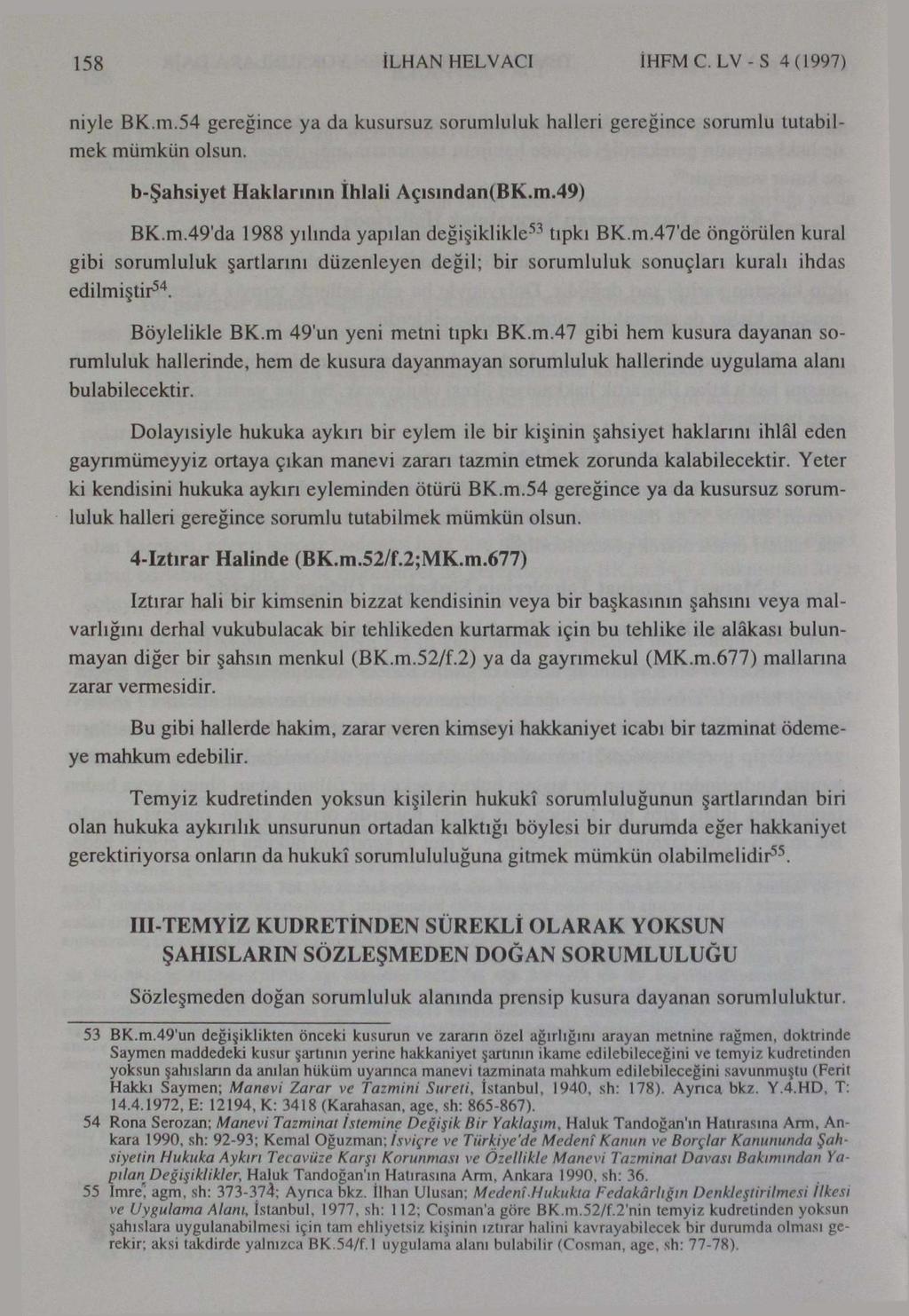 158 İLHAN HELVACI İHFMC. LV-S 4(1997) niyle BK.m.54 gereğince ya da kusursuz sorumluluk halleri gereğince sorumlu tutabilmek mümkün olsun. b-şahsiyet Haklarının ihlali Açısından(BK.m.49) BK.m.49'da 1988 yılında yapılan değişiklikle 53 tıpkı BK.