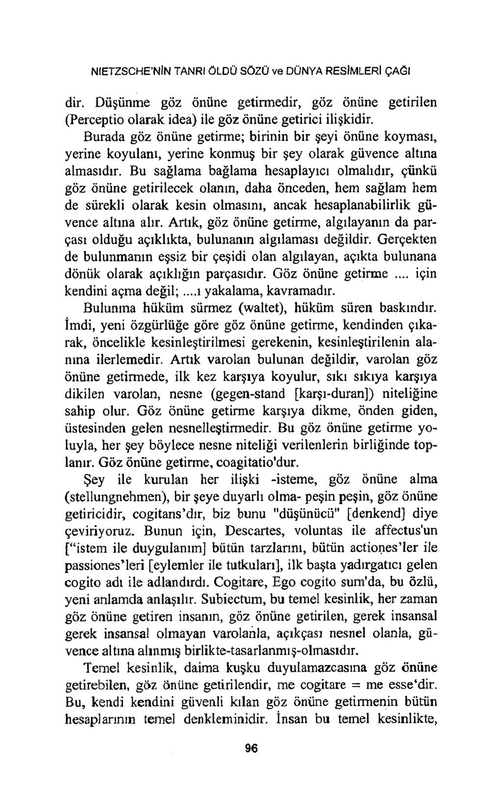 NIETZSCHE NİN TANRI ÖLDÜ SÖZÜ ve DÜNYA RESİMLERİ ÇAĞI dir. Düşünme göz önüne getirmedir, göz önüne getirilen (Perceptio olarak idea) ile göz önüne getirici ilişkidir.