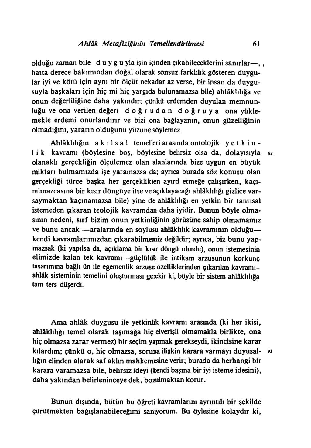 Ahlâk Metafiziğinin TemeUendirilmesi 61 olduğu zaman bile d u y g u yla işin içinden çıkabileceklerini sanırlar,, hatta derece bakım ından doğal olarak sonsuz farklılık gösteren duygular iyi ve kötü