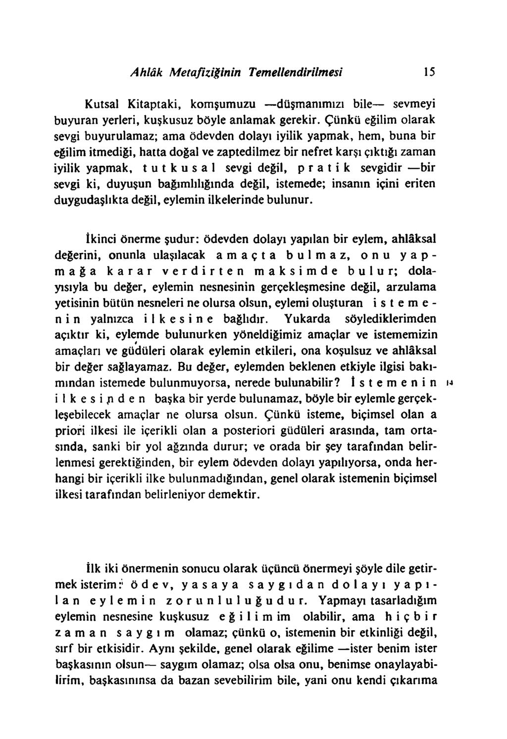 Ahlâk Metafiziğinin Temellendirilmesi 15 Kutsal Kitaptaki, komşumuzu düşmanımızı bile sevmeyi buyuran yerleri, kuşkusuz böyle anlamak gerekir.