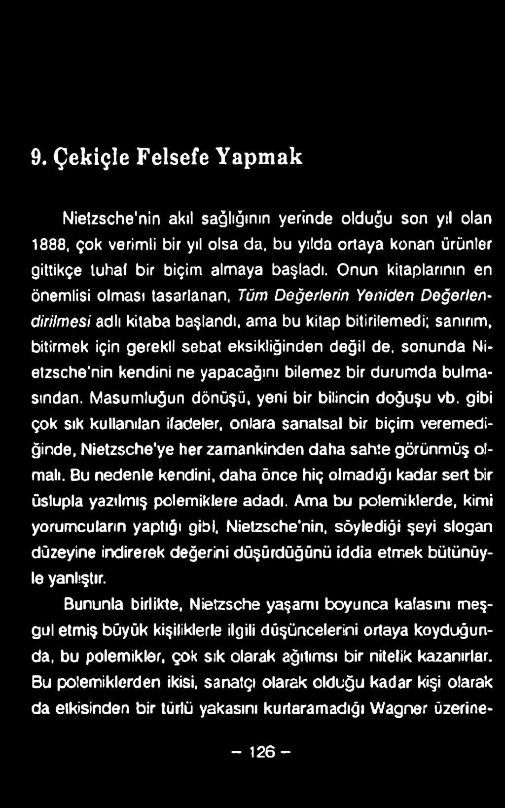 9. Çekiçle Felsefe Yapmak Nietzsche'nin akıl sağlığının yerinde olduğu son yıl olan 1888, çok verimli bir yıl olsa da, bu yılda ortaya konan ürünler gittikçe tuhal bir biçim almaya başladı.