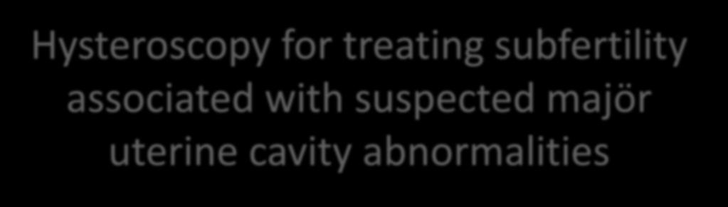 Hysteroscopy for treating subfertility associated with suspected majör uterine cavity abnormalities SM myomların histeroskopik eksizyonunun açıklanamayan infertil grupta klinik gebelik şansını