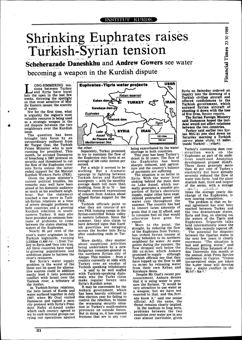 INSTITlIT I<lll{\)I.; Shrinking Ellphrate~raises Tup&ish~Syriantension Schehe'r~~~de~Da~ë~hkhu~nd ~ndrew Gowers see,water becomitig-'~ weapon in the Kurdish' dis'pute,. '" ',.~.. LONG.SIMMERING ten.