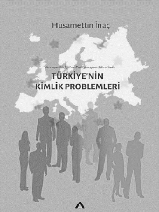 MARMARA AVRUPA ARAŞTIRMALARI DERGİSİ Cilt 25 Sayı: 1 2017 197 KİTAP İNCELEMESİ: AVRUPA BİRLİĞİ NE ENTEGRASYON SÜRECİNDE TÜRKİYE NİN KİMLİK PROBLEMLERİ Hüsamettin İNAÇ Adres Yayınları, 2016 (3.