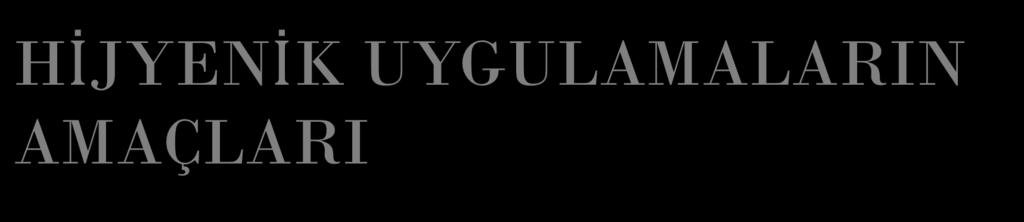 HİJYENİK UYGULAMALARIN AMAÇLARI o Vücut salgılarının, atıklarının ve geçici mikroorganizmaların vücuttan uzaklaştırılması yoluyla