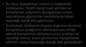 ECULIZUMAB Bu ilacın kompleman sistemini mükemmel inhibisyonu, rölatif olarak nadir görülen ve kompleman sisteminin disregülasyonundan kaynaklanan glomerüler hastalıklarda tedavi seçeneği olarak akla