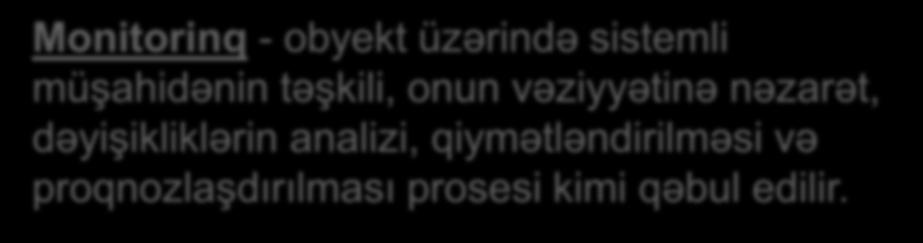 Monitorinq - obyekt üzərində sistemli müşahidənin təşkili, onun vəziyyətinə nəzarət, dəyişikliklərin analizi, qiymətləndirilməsi və proqnozlaşdırılması prosesi kimi qəbul edilir.