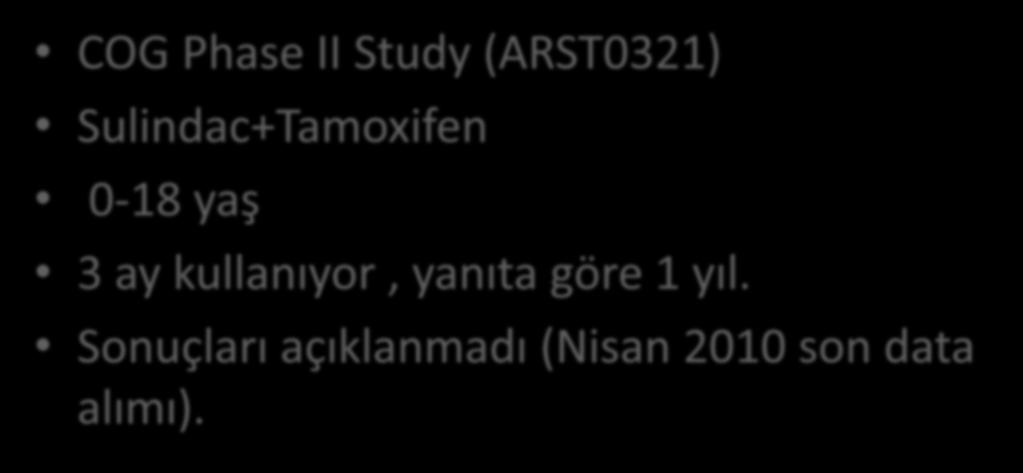 Hedefe Yönelik Tedavi II COG Phase II Study (ARST0321) Sulindac+Tamoxifen 0-18 yaş 3