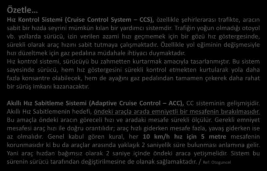 Özetle Hız Kontrol Sistemi (Cruise Control System CCS), özellikle şehirlerarası trafikte, ara ı sabit bir hızda seyrini ü kü kıla bir yardı ı sistemdir. Trafiği yoğu ol adığı otoyol vb.