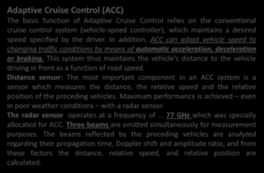 Adaptive Cruise Control (ACC) The basic function of Adaptive Cruise Control relies on the conventional cruise control system (vehicle-speed controller), which maintains a desired speed specified by