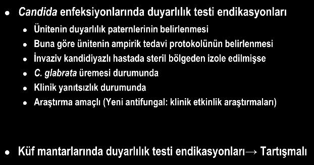 Antifungal Duyarlılık Testi Rutin yapılması önerilmez Candida enfeksiyonlarında duyarlılık testi endikasyonları Ünitenin duyarlılık paternlerinin belirlenmesi Buna göre ünitenin ampirik tedavi