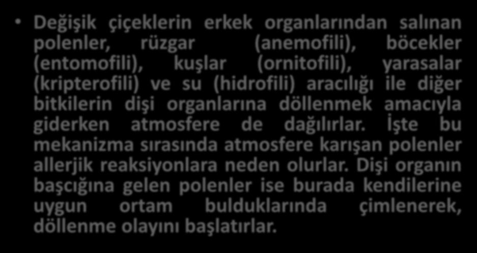 Değişik çiçeklerin erkek organlarından salınan polenler, rüzgar (anemofili), böcekler (entomofili), kuşlar (ornitofili), yarasalar (kripterofili) ve su (hidrofili) aracılığı ile diğer bitkilerin dişi