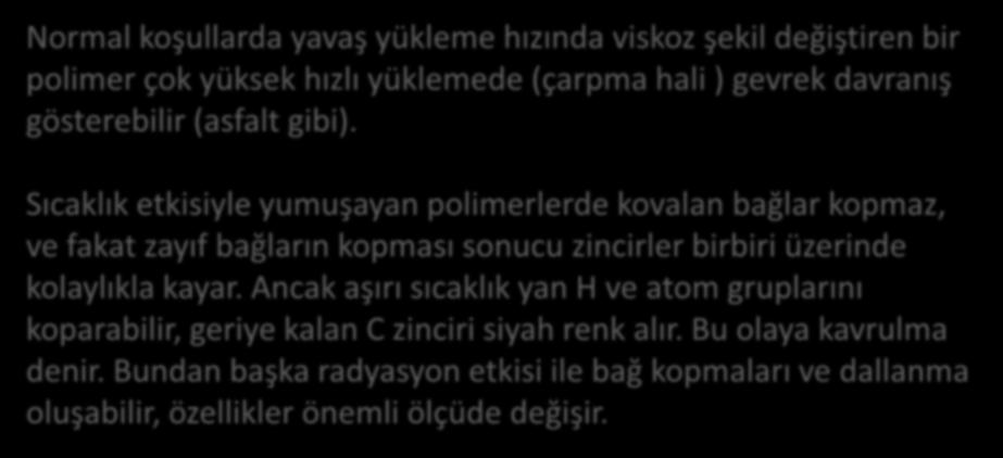 Normal koşullarda yavaş yükleme hızında viskoz şekil değiştiren bir polimer çok yüksek hızlı yüklemede (çarpma hali ) gevrek davranış gösterebilir (asfalt gibi).