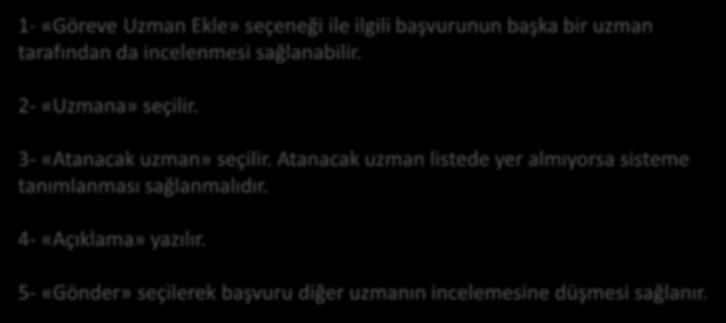 1 2 3 4 1- «Göreve Uzman Ekle» seçeneği ile ilgili başvurunun başka bir uzman tarafından da incelenmesi sağlanabilir. 5 2- «Uzmana» seçilir. 3- «Atanacak uzman» seçilir.