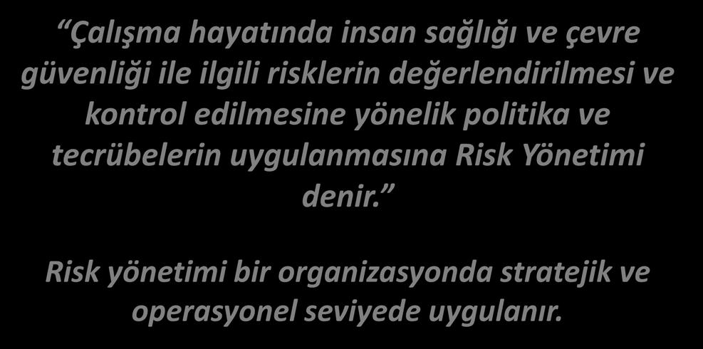 TANIMLAR RİSK YÖNETİMİ Çalışma hayatında insan sağlığı ve çevre güvenliği ile ilgili risklerin değerlendirilmesi ve kontrol edilmesine