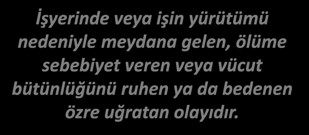 TANIMLAR İŞ KAZASI / İSG Kanunu & RD Yönetmeliği İşyerinde veya işin yürütümü nedeniyle