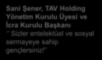 16 2017 Programı: Söyleşiler Sani Şener, TAV Holding Yönetim Kurulu Üyesi ve İcra Kurulu Başkanı Sizler entelektüel ve sosyal